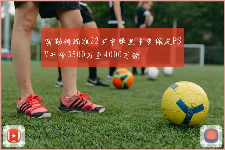 富勒姆瞄准22岁中锋里卡多佩皮PSV开价3500万至4000万镑