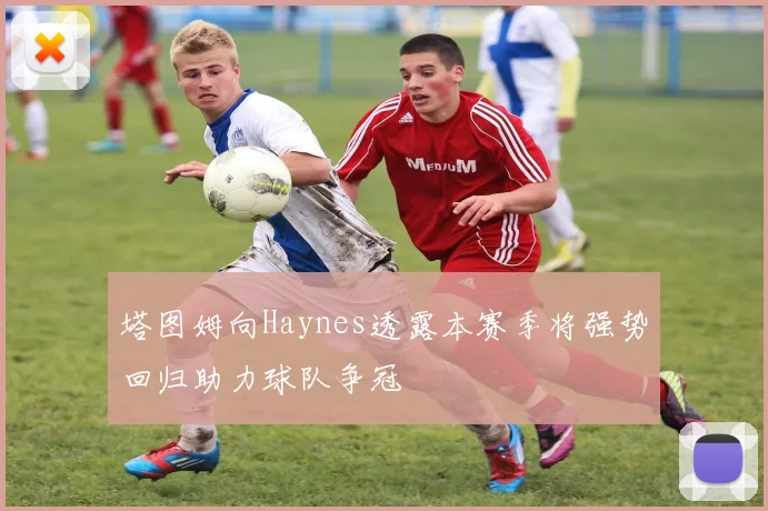 塔图姆向Haynes透露本赛季将强势回归助力球队争冠