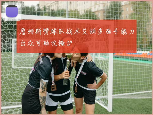 詹姆斯赞球队战术艾顿多面手能力出众可助攻掩护