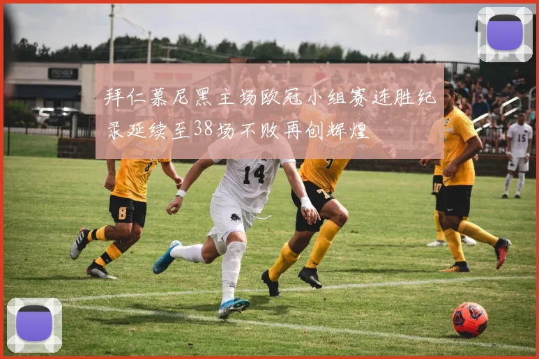 拜仁慕尼黑主场欧冠小组赛连胜纪录延续至38场不败再创辉煌