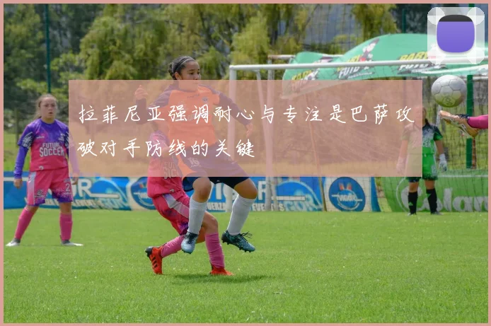 拉菲尼亚强调耐心与专注是巴萨攻破对手防线的关键