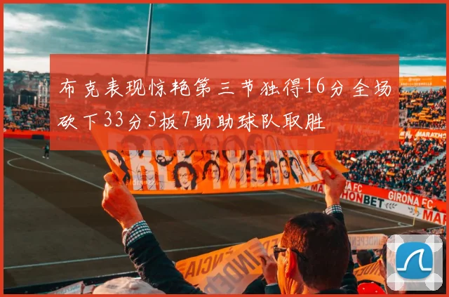 布克表现惊艳第三节独得16分全场砍下33分5板7助助球队取胜