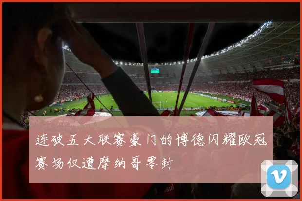 连破五大联赛豪门的博德闪耀欧冠赛场仅遭摩纳哥零封