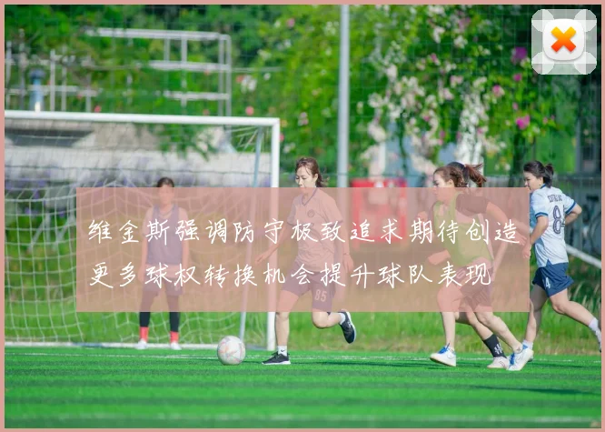 维金斯强调防守极致追求期待创造更多球权转换机会提升球队表现