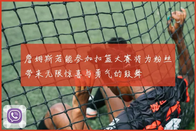 詹姆斯若能参加扣篮大赛将为粉丝带来无限惊喜与勇气的鼓舞