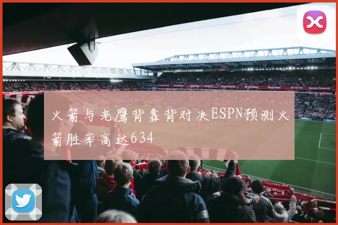 火箭与老鹰背靠背对决ESPN预测火箭胜率高达634