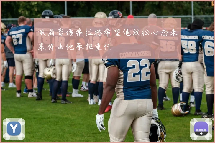 浓眉寄语弗拉格希望他放松心态未来将由他承担重任