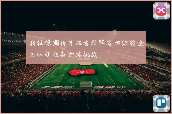 利拉德期待开拓者新阵容回归将全力以赴准备迎接挑战