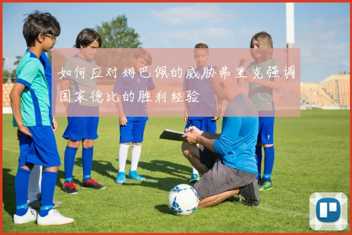 如何应对姆巴佩的威胁弗里克强调国家德比的胜利经验