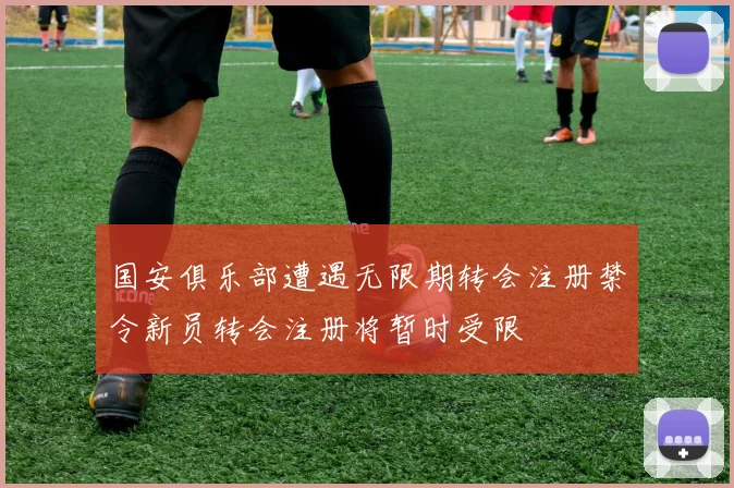 国安俱乐部遭遇无限期转会注册禁令新员转会注册将暂时受限