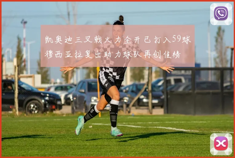 凯奥迪三叉戟火力全开已打入59球穆西亚拉复出助力球队再创佳绩