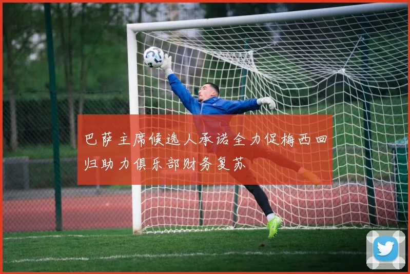巴萨主席候选人承诺全力促梅西回归助力俱乐部财务复苏