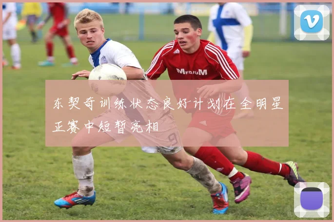 东契奇训练状态良好计划在全明星正赛中短暂亮相