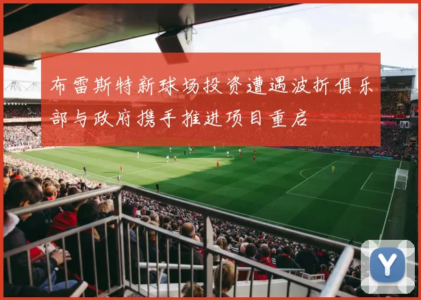 布雷斯特新球场投资遭遇波折俱乐部与政府携手推进项目重启