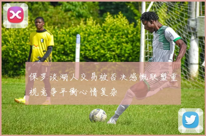 保罗谈湖人交易被否决感慨联盟重视竞争平衡心情复杂